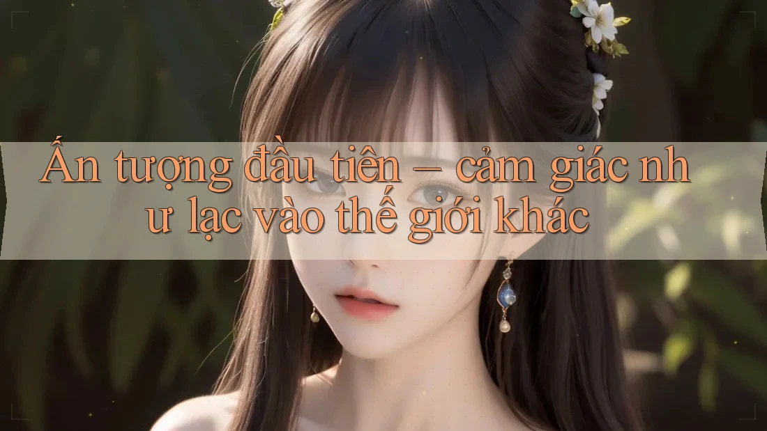 Ấn tượng đầu tiên – cảm giác như lạc vào thế giới khác