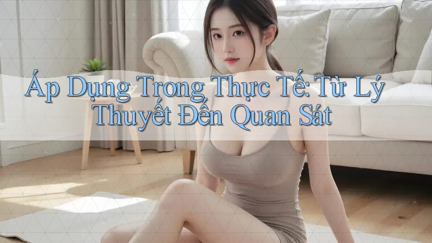 Áp Dụng Trong Thực Tế: Từ Lý Thuyết Đến Quan Sát