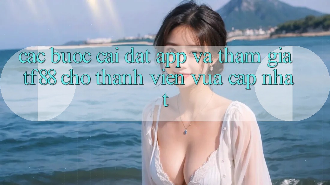 Các bước Cài đặt App Và Tham Gia TF88 Cho Thành Viên Vừa cập nhật Các bước Cài đặt App Và Tham Gia TF88 Cho Thành Viên Vừa cập nhật