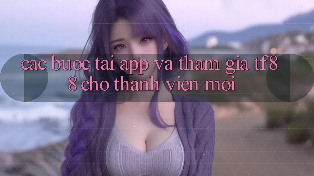Các bước Tải App Và Tham Gia TF88 Cho Thành Viên Mới