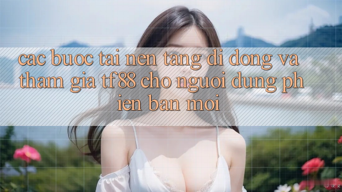 Các bước Tải Nền tảng di động Và Tham Gia TF88 Cho Người dùng Phiên bản mới