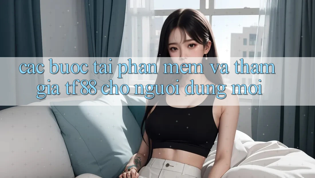 Các bước Tải Phần mềm Và Tham Gia TF88 Cho Người dùng Mới
