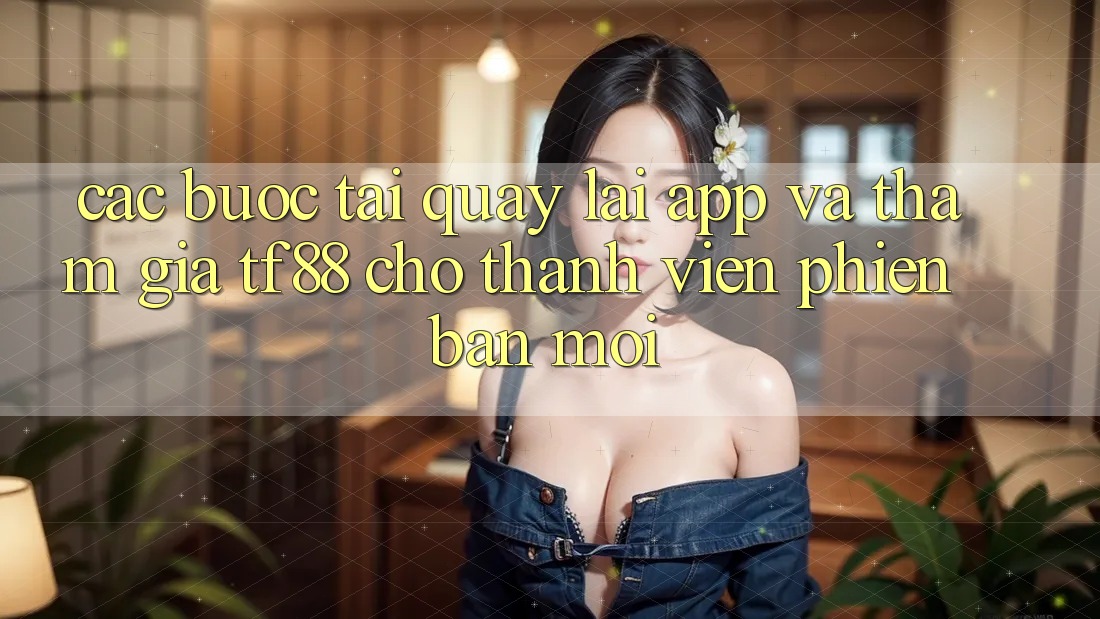 Các bước Tải quay lại App Và Tham Gia TF88 Cho Thành Viên Phiên bản mới Các bước Tải quay lại App Và Tham Gia TF88 Cho Thành Viên Phiên bản mới