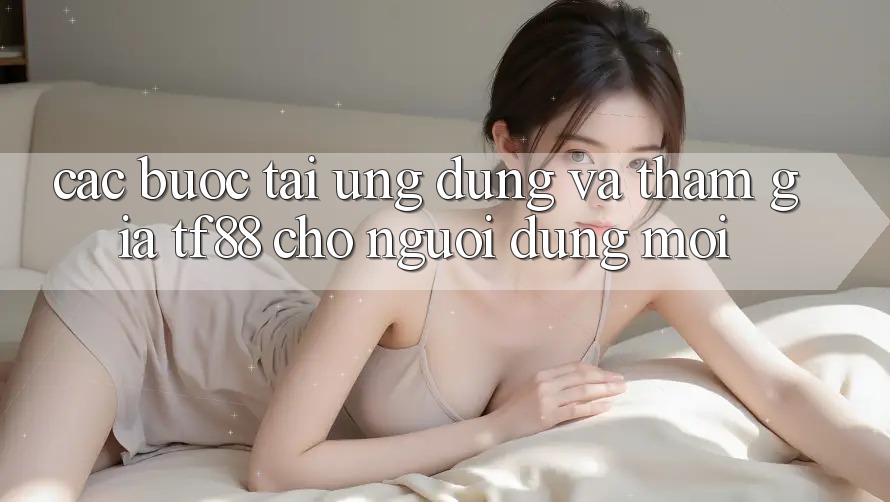 Các bước Tải Ứng dụng Và Tham Gia TF88 Cho Người dùng Mới