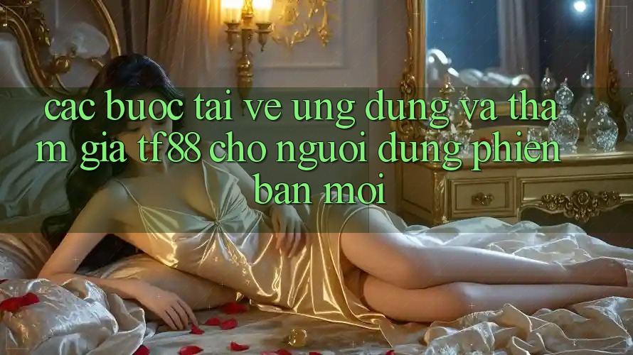 Các bước Tải về Ứng dụng Và Tham Gia TF88 Cho Người dùng Phiên bản mới