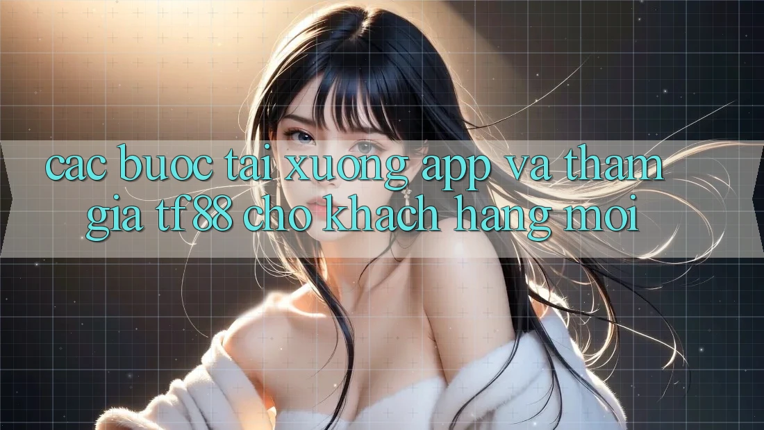 Các bước Tải xuống App Và Tham Gia TF88 Cho Khách hàng Mới