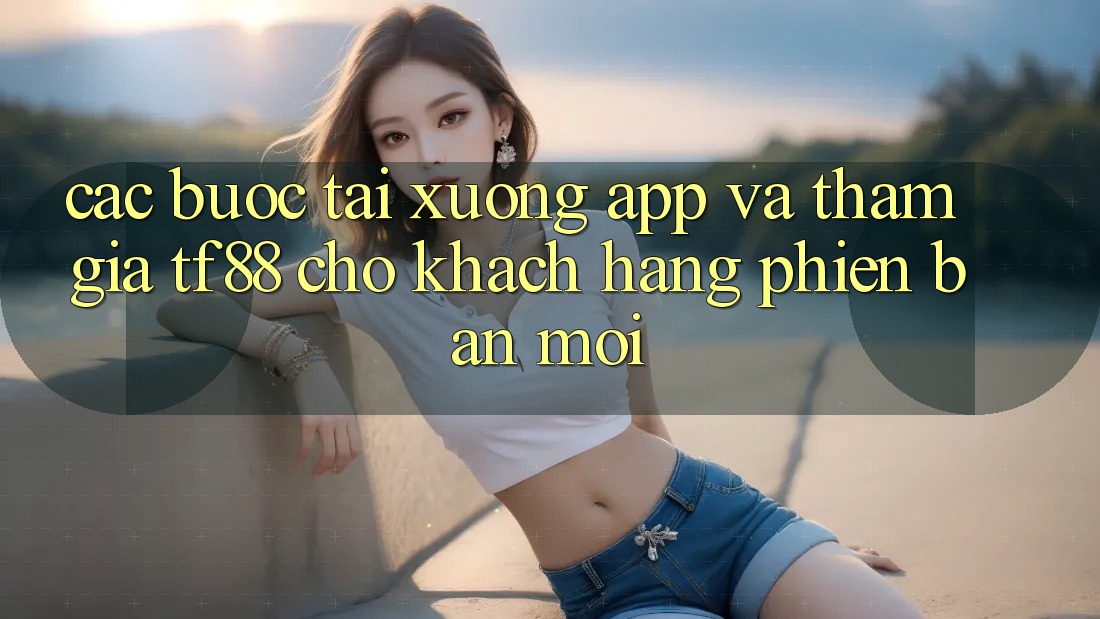 Các bước Tải xuống App Và Tham Gia TF88 Cho Khách hàng Phiên bản mới