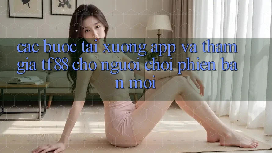 Các bước Tải xuống App Và Tham Gia TF88 Cho Người chơi Phiên bản mới