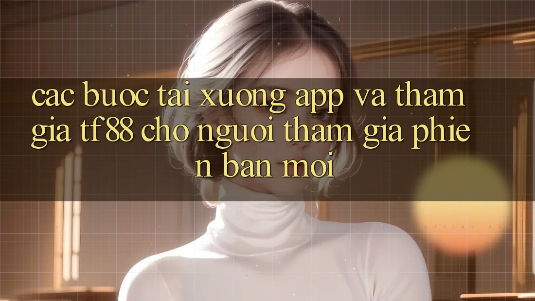 Các bước Tải xuống App Và Tham Gia TF88 Cho Người tham gia Phiên bản mới Các bước Tải xuống App Và Tham Gia TF88 Cho Người tham gia Phiên bản mới