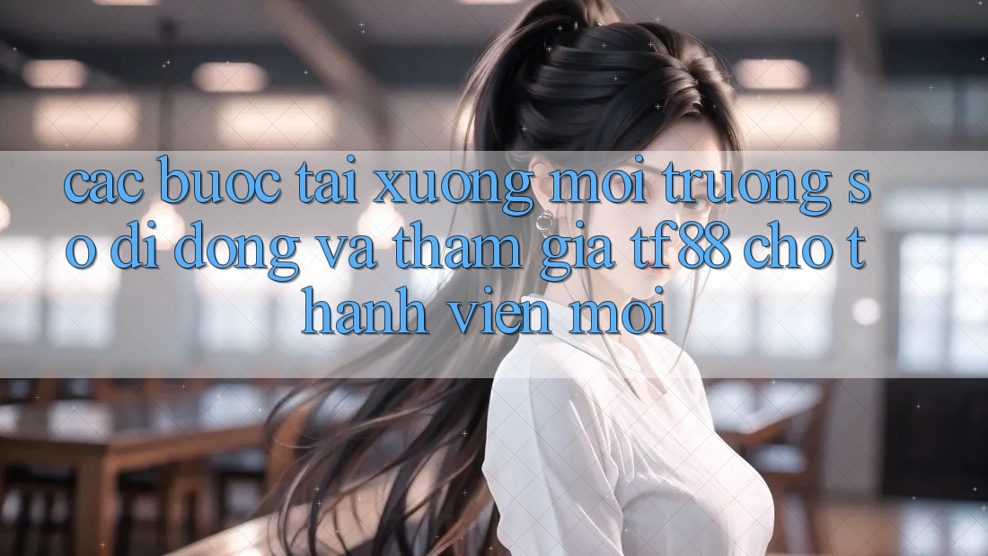 Các bước Tải xuống Môi trường số di động Và Tham Gia TF88 Cho Thành Viên Mới