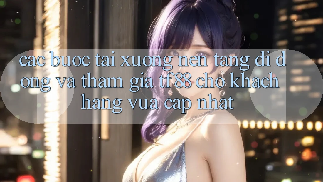 Các bước Tải xuống Nền tảng di động Và Tham Gia TF88 Cho Khách hàng Vừa cập nhật