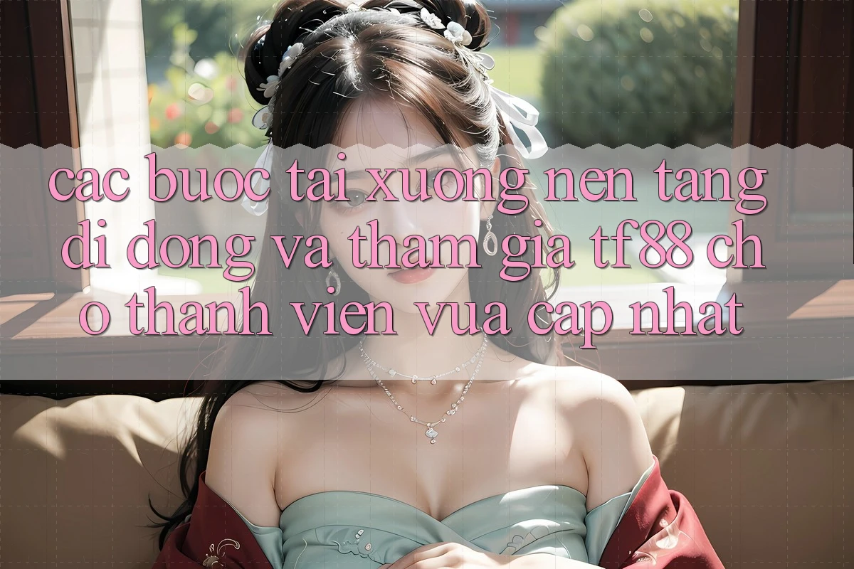 Các bước Tải xuống Nền tảng di động Và Tham Gia TF88 Cho Thành Viên Vừa cập nhật