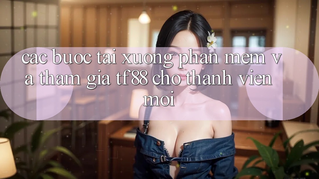 Các bước Tải xuống Phần mềm Và Tham Gia TF88 Cho Thành Viên Mới