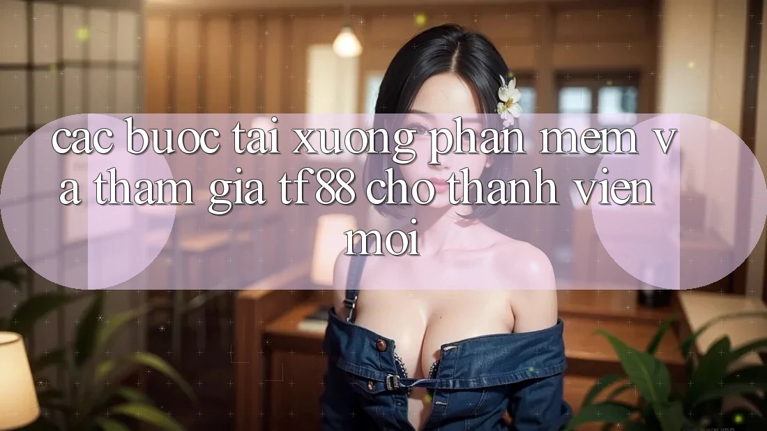 Các bước Tải xuống Phần mềm Và Tham Gia TF88 Cho Thành Viên Mới