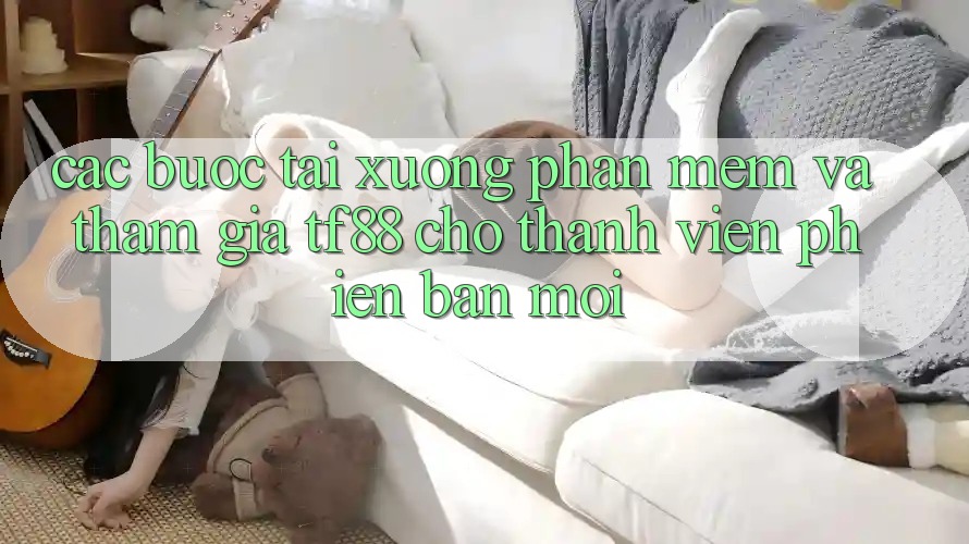 Các bước Tải xuống Phần mềm Và Tham Gia TF88 Cho Thành Viên Phiên bản mới