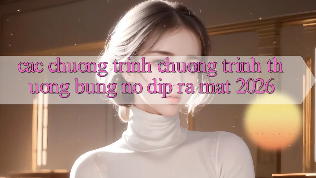 Các Chương Trình Chương trình thưởng Bùng Nổ Dịp Ra Mắt 2026
