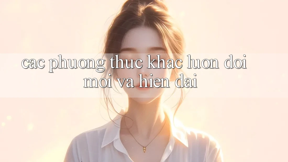 Các Phương Thức Khác – Luôn Đổi Mới và Hiện Đại Các Phương Thức Khác – Luôn Đổi Mới và Hiện Đại