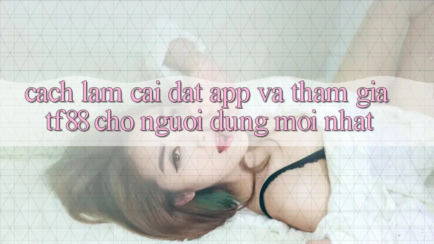 Cách làm Cài đặt App Và Tham Gia TF88 Cho Người dùng Mới nhất