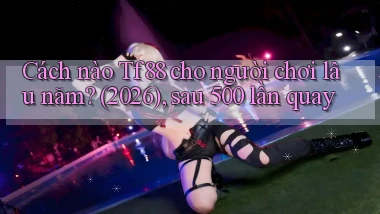 Cách nào Tf88 cho người chơi lâu năm (2026), sau 500 lần quay