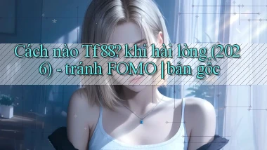 Cách nào Tf88 khi hài lòng (2026)   tránh FOMO bản gốc