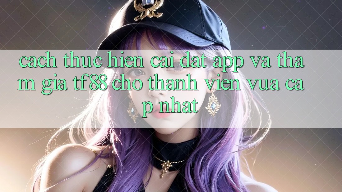 Cách thực hiện Cài đặt App Và Tham Gia TF88 Cho Thành Viên Vừa cập nhật