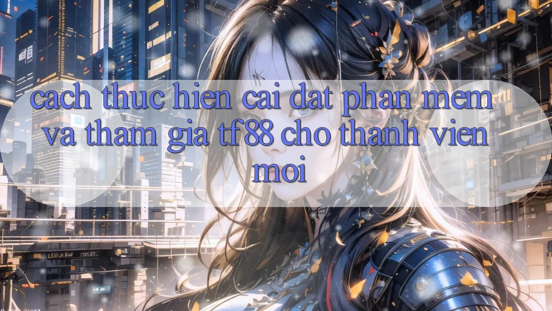 Cách thực hiện Cài đặt Phần mềm Và Tham Gia TF88 Cho Thành Viên Mới