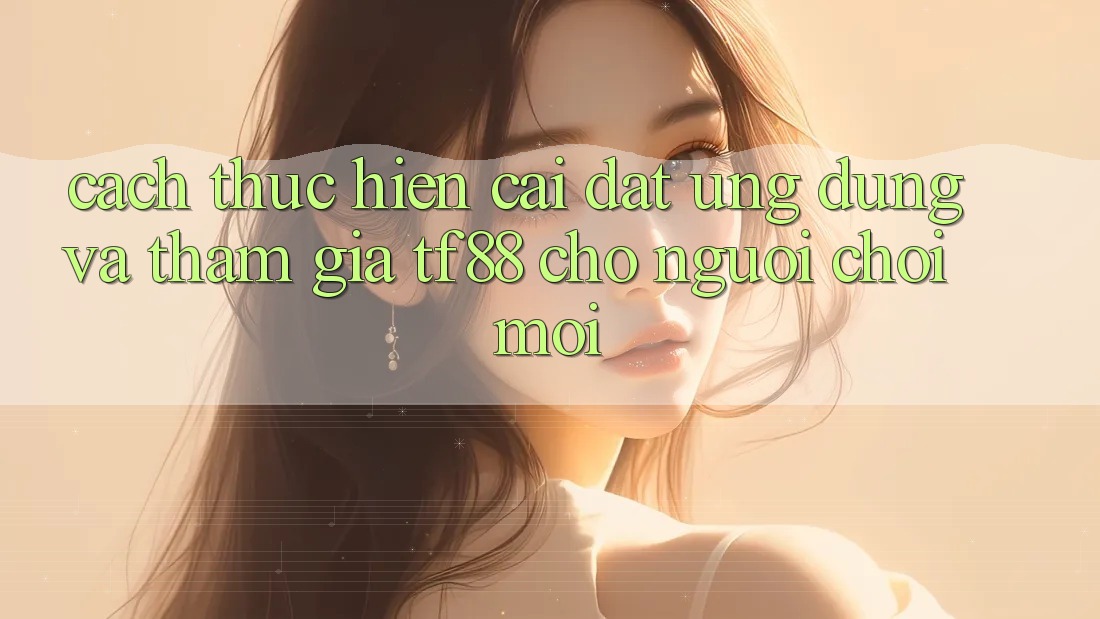 Cách thực hiện Cài đặt Ứng dụng Và Tham Gia TF88 Cho Người chơi Mới