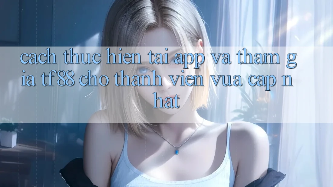Cách thực hiện Tải App Và Tham Gia TF88 Cho Thành Viên Vừa cập nhật