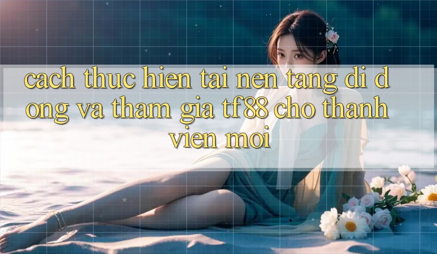 Cách thực hiện Tải Nền tảng di động Và Tham Gia TF88 Cho Thành Viên Mới