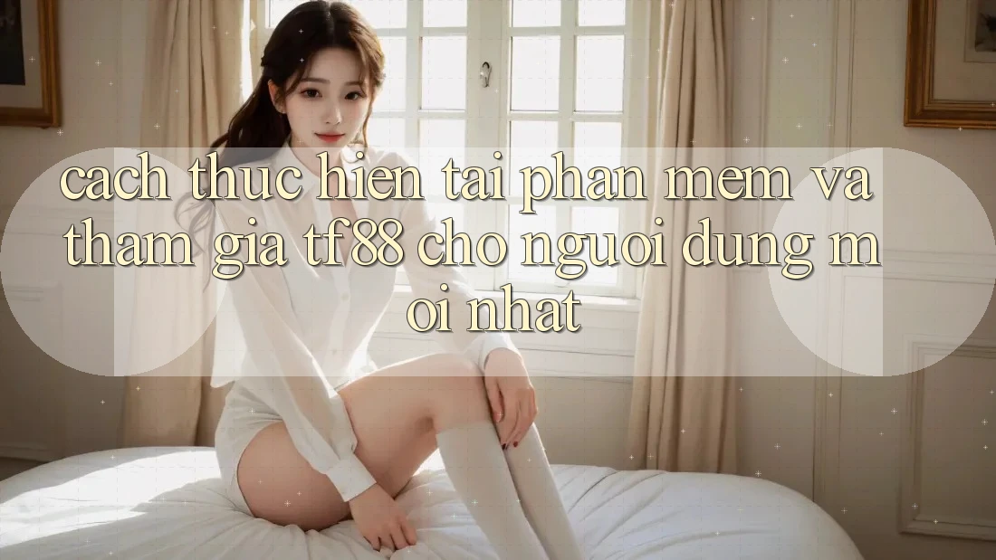Cách thực hiện Tải Phần mềm Và Tham Gia TF88 Cho Người dùng Mới nhất Cách thực hiện Tải Phần mềm Và Tham Gia TF88 Cho Người dùng Mới nhất