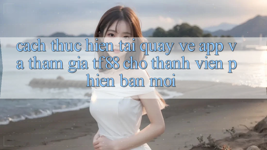 Cách thực hiện Tải quay về App Và Tham Gia TF88 Cho Thành Viên Phiên bản mới Cách thực hiện Tải quay về App Và Tham Gia TF88 Cho Thành Viên Phiên bản mới