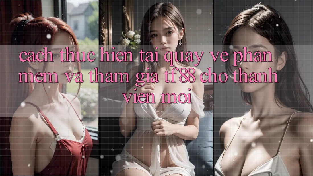 Cách thực hiện Tải quay về Phần mềm Và Tham Gia TF88 Cho Thành Viên Mới