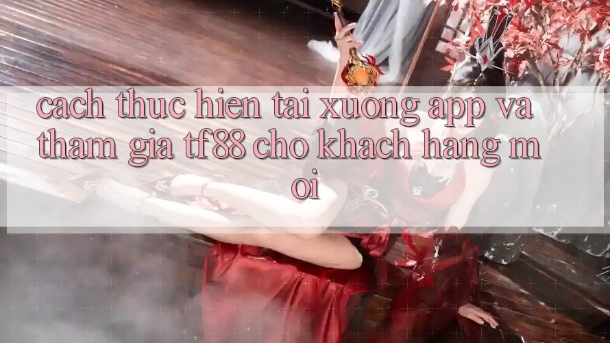 Cách thực hiện Tải xuống App Và Tham Gia TF88 Cho Khách hàng Mới