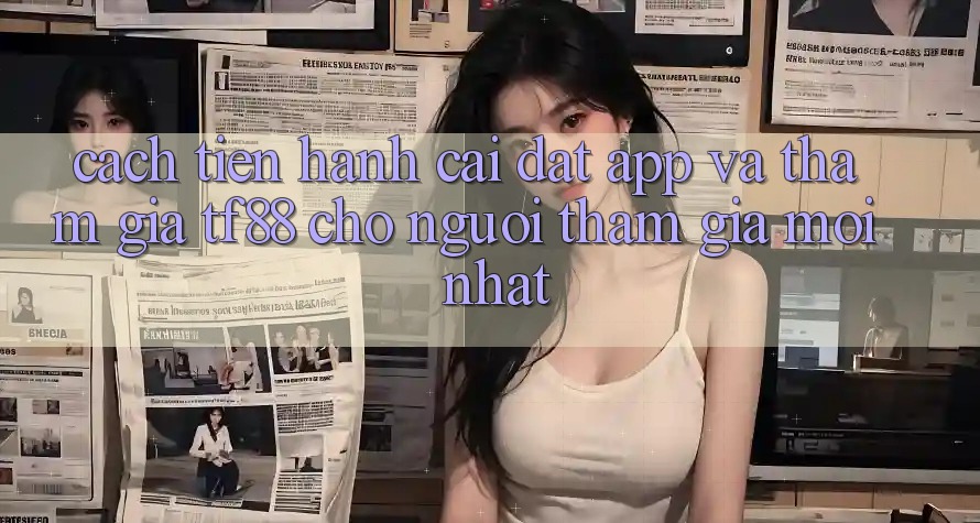 Cách tiến hành Cài đặt App Và Tham Gia TF88 Cho Người tham gia Mới nhất