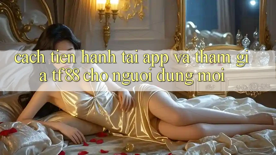 Cách tiến hành Tải App Và Tham Gia TF88 Cho Người dùng Mới