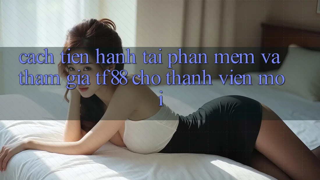 Cách tiến hành Tải Phần mềm Và Tham Gia TF88 Cho Thành Viên Mới