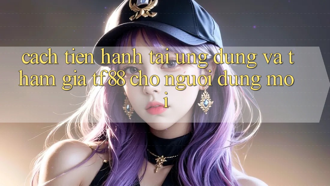 Cách tiến hành Tải Ứng dụng Và Tham Gia TF88 Cho Người dùng Mới