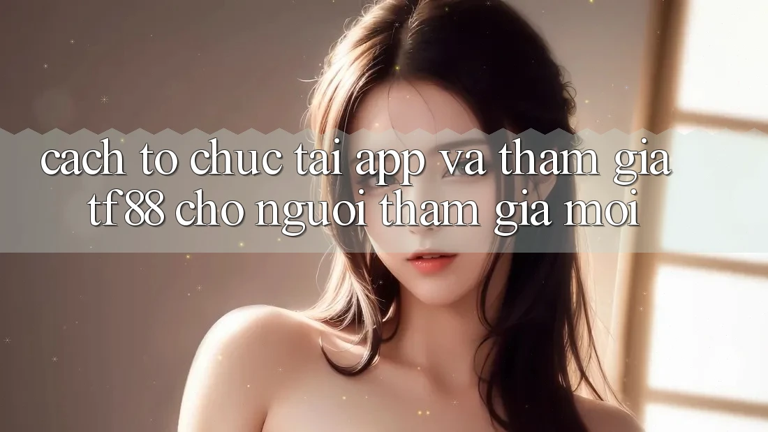 Cách tổ chức Tải App Và Tham Gia TF88 Cho Người tham gia Mới
