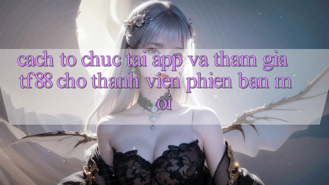 Cách tổ chức Tải App Và Tham Gia TF88 Cho Thành Viên Phiên bản mới