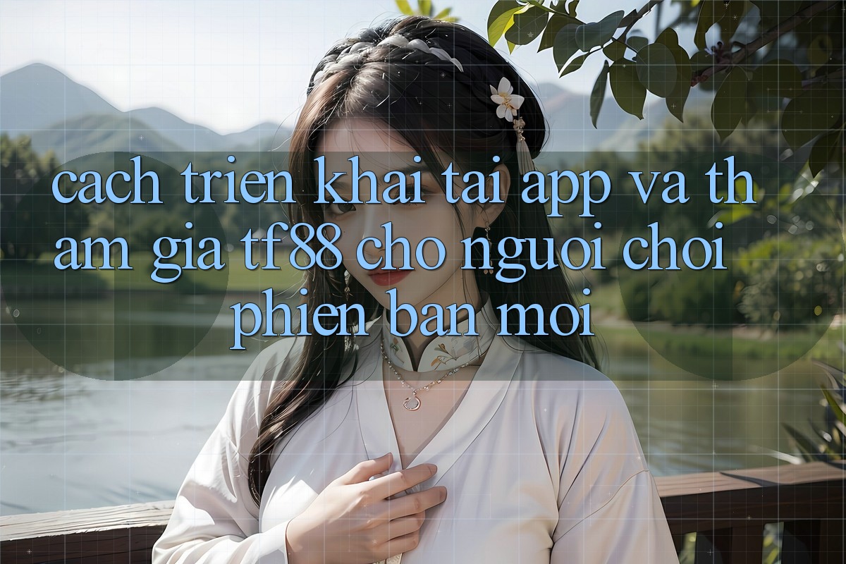 Cách triển khai Tải App Và Tham Gia TF88 Cho Người chơi Phiên bản mới