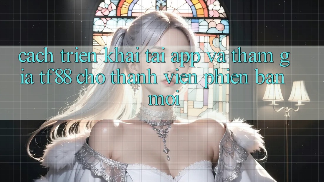 Cách triển khai Tải App Và Tham Gia TF88 Cho Thành Viên Phiên bản mới