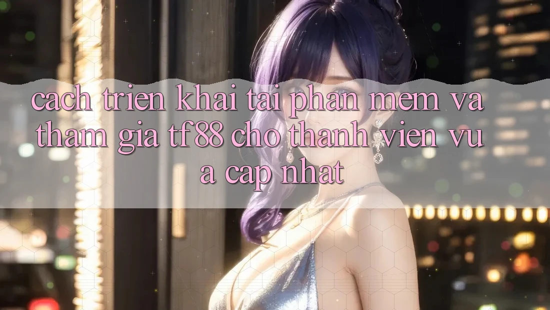 Cách triển khai Tải Phần mềm Và Tham Gia TF88 Cho Thành Viên Vừa cập nhật