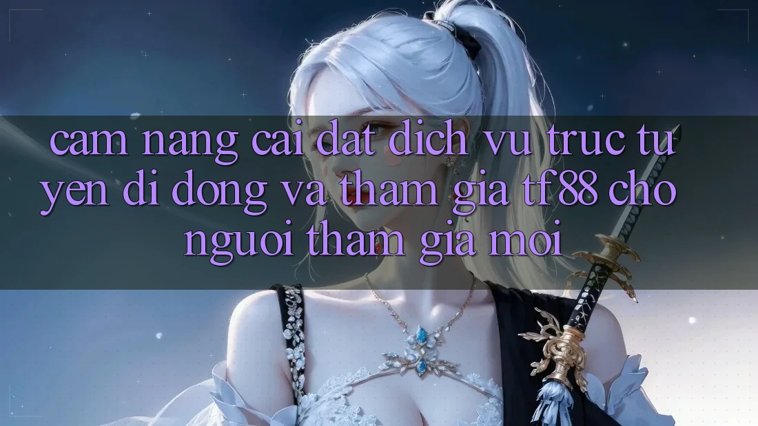 Cẩm nang Cài đặt Dịch vụ trực tuyến di động Và Tham Gia TF88 Cho Người tham gia Mới