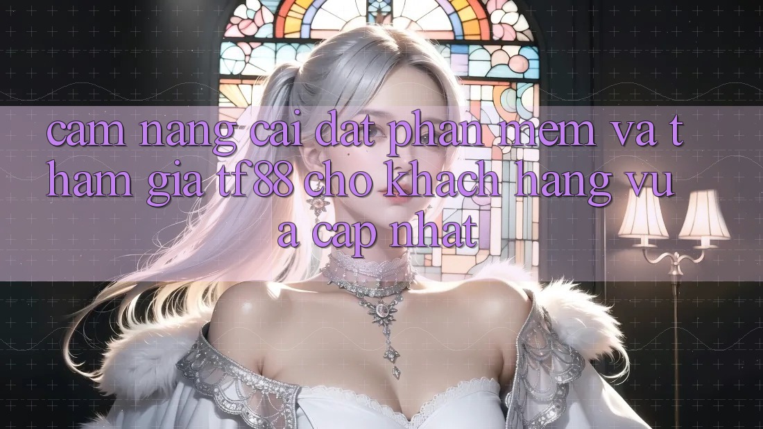 Cẩm nang Cài đặt Phần mềm Và Tham Gia TF88 Cho Khách hàng Vừa cập nhật
