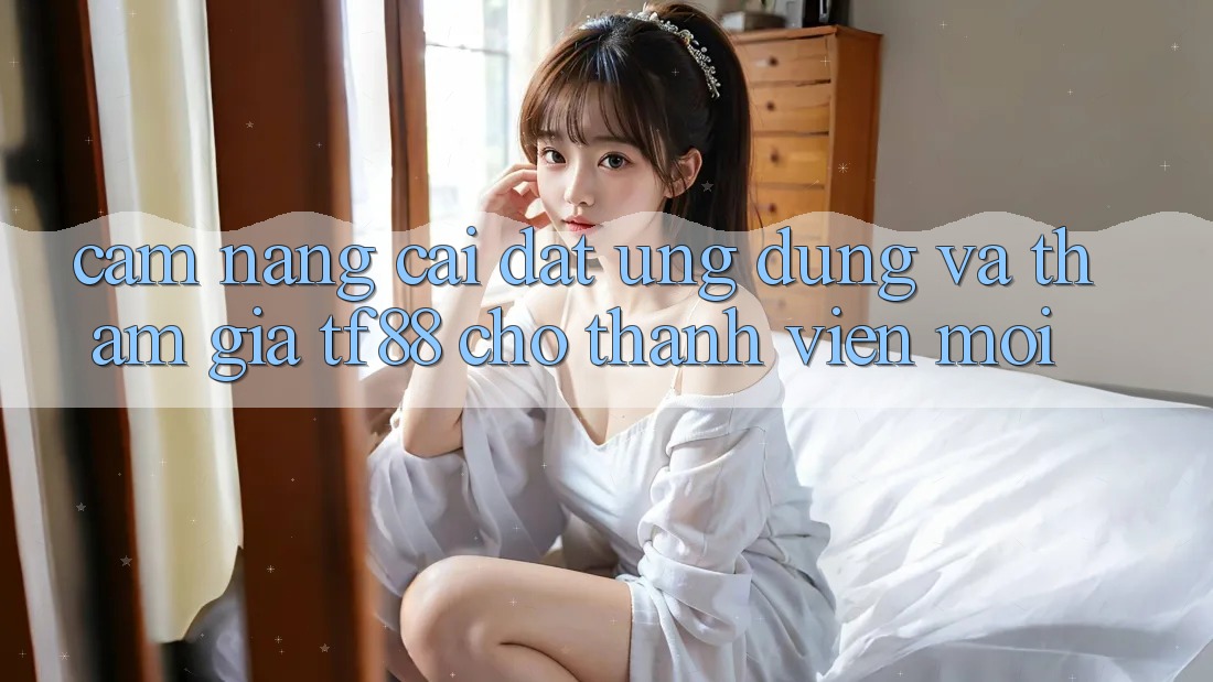 Cẩm nang Cài đặt Ứng dụng Và Tham Gia TF88 Cho Thành Viên Mới