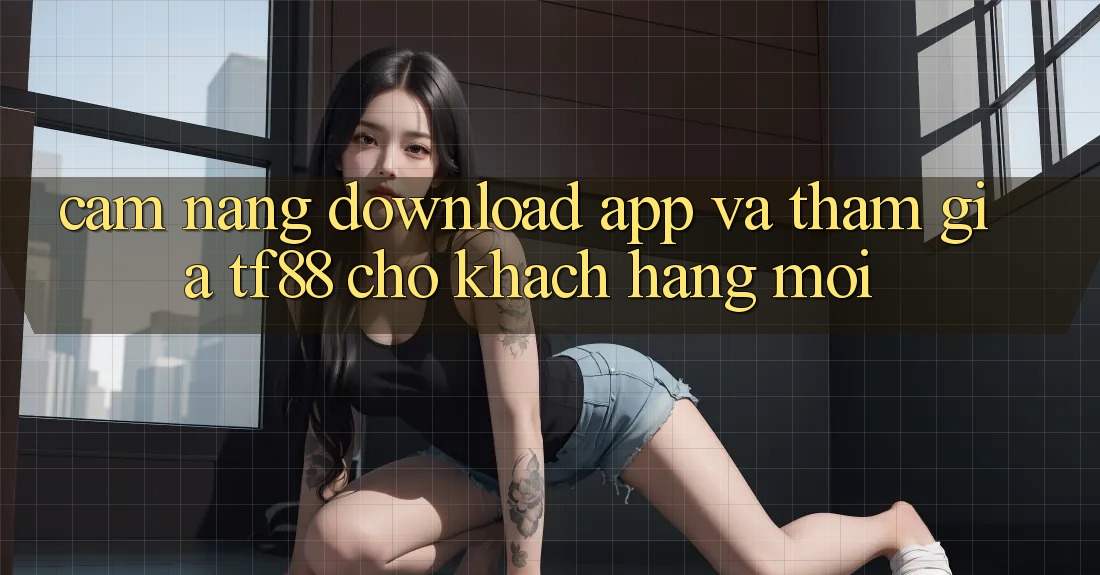 Cẩm nang Download App Và Tham Gia TF88 Cho Khách hàng Mới