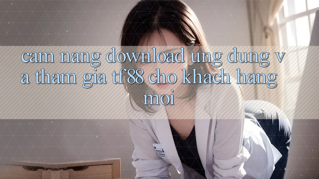 Cẩm nang Download Ứng dụng Và Tham Gia TF88 Cho Khách hàng Mới Cẩm nang Download Ứng dụng Và Tham Gia TF88 Cho Khách hàng Mới