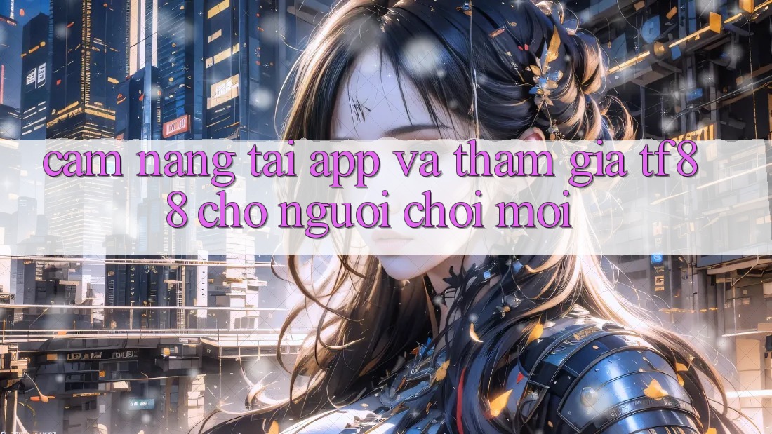 Cẩm nang Tải App Và Tham Gia TF88 Cho Người chơi Mới