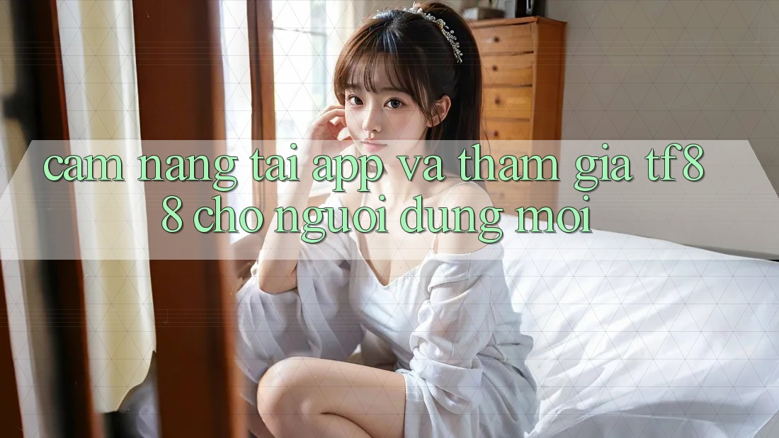 Cẩm nang Tải App Và Tham Gia TF88 Cho Người dùng Mới