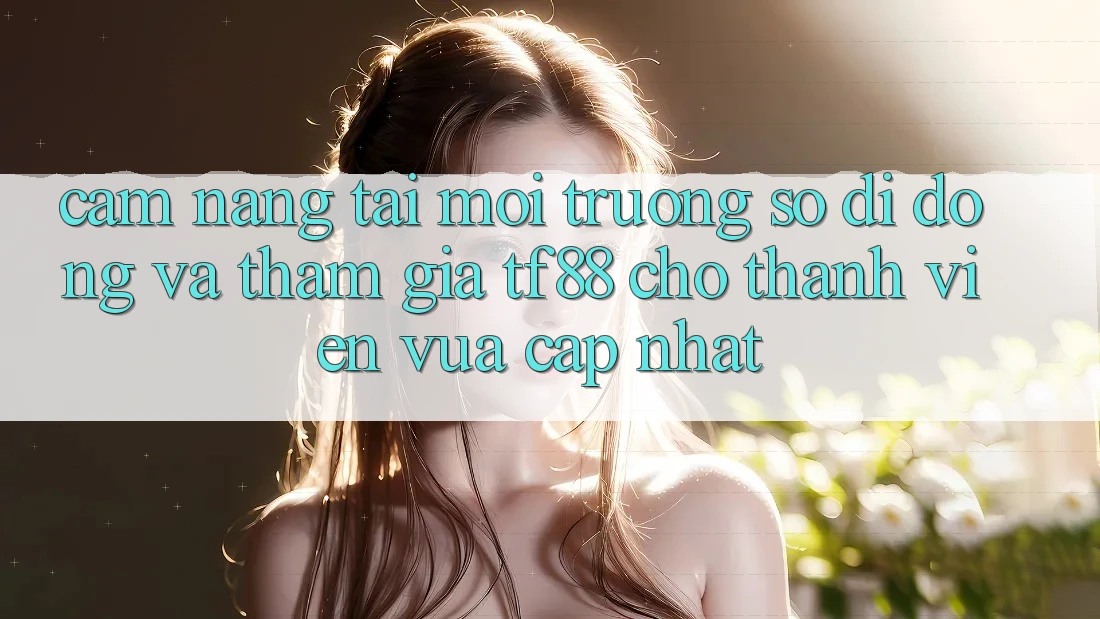 Cẩm nang Tải Môi trường số di động Và Tham Gia TF88 Cho Thành Viên Vừa cập nhật